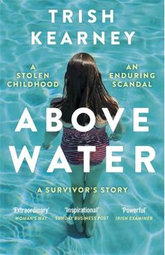 Coperta cărții 'Above Water: A Stolen Childhood, an Enduring Scandal, a Survivor's Story - Trish Kearney'