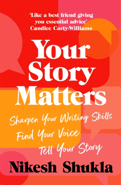 Your Story Matters: Find Your Voice, Sharpen Your Skills, Tell Your Story - Nikesh Shukla