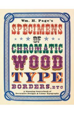 Wm. H. Page's Specimens of Chromatic Wood Type, Borders, Etc.: A Stunning Sourcebook of Decorative Designs & Colour Typography - William H. Page