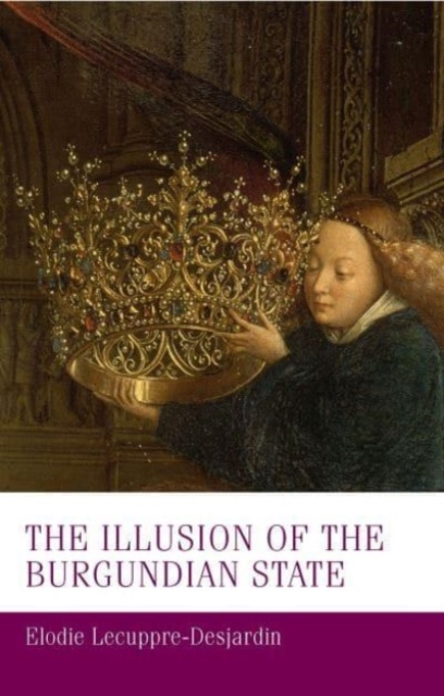 The Illusion of the Burgundian State - Élodie Lecuppre-desjardin
