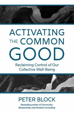 Coperta cărții 'Activating the Common Good: Reclaiming Control of Our Collective Well-Being - Peter Block'
