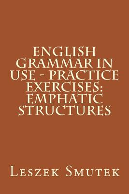 English Grammar in Use - Practice Exercises: Emphatic Structures - Leszek Smutek