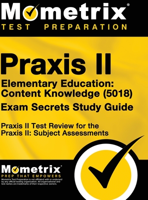 Praxis II Elementary Education: Content Knowledge (5018) Exam Secrets: Praxis II Test Review for the Praxis II: Subject Assessments - Mometrix Teacher Certification Test Te