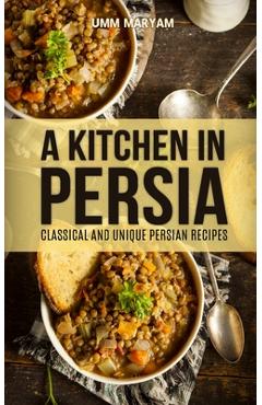 Coperta cărții 'A Kitchen in Persia: Classical and Unique Persian Recipes - Umm Maryam'