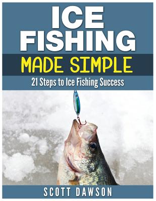 Ice Fishing Made Simple: 21 Steps to Ice Fishing Success - Scott Dawson