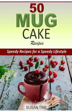 50 Mug Cake Recipes: Speedy Recipes for a Speedy Lifestyle - Susan Tine