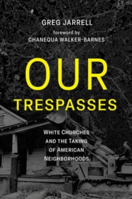 Our Trespasses: White Churches and the Taking of American Neighborhoods - Greg Jarrell