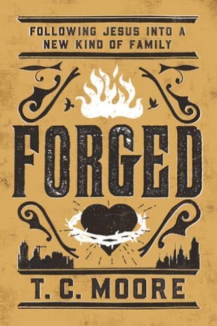 Forged: Following Jesus Into a New Kind of Family - T. C. Moore