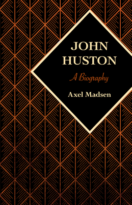 John Huston: A Biography - Axel Madsen