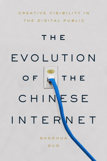 The Evolution of the Chinese Internet: Creative Visibility in the Digital Public - Shaohua Guo