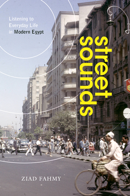 Street Sounds: Listening to Everyday Life in Modern Egypt - Ziad Fahmy
