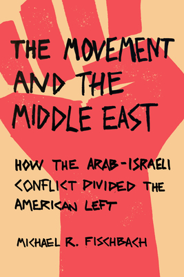 The Movement and the Middle East: How the Arab-Israeli Conflict Divided the American Left - Michael R. Fischbach