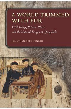 Coperta cărții 'A World Trimmed with Fur: Wild Things, Pristine Places, and the Natural Fringes of Qing Rule - Jonathan Schlesinger'