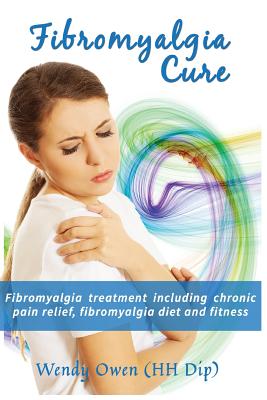 Fibromyalgia Cure: Fibromyalgia treatment including chronic pain relief, fibromyalgia diet and fitness - Wendy Ann Owen