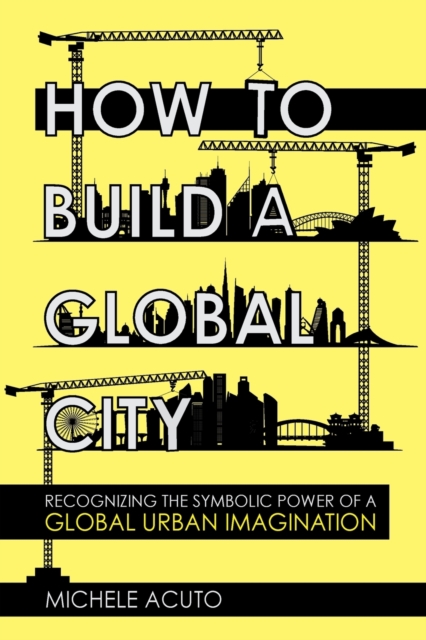 How to Build a Global City: Recognizing the Symbolic Power of a Global Urban Imagination - Michele Acuto