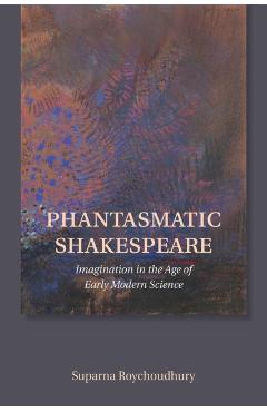 Poza produsului Phantasmatic Shakespeare: Imagination in the Age of Early Modern Science - Suparna Roychoudhury