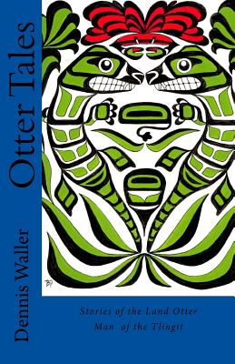 Otter Tales: Stories of the Land Otter Man and Other Spirit Stories based on the Folklore of the Tlingit of Southeastern Alaska - Bob Patterson