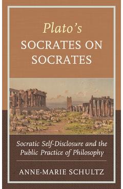Coperta cărții 'Plato's Socrates on Socrates: Socratic Self-Disclosure and the Public Practice of Philosophy - Anne-marie Schultz'