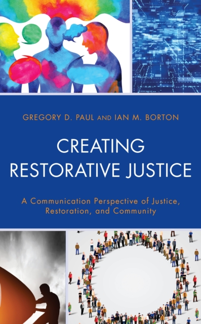 Creating Restorative Justice: A Communication Perspective of Justice, Restoration, and Community - Gregory D. Paul