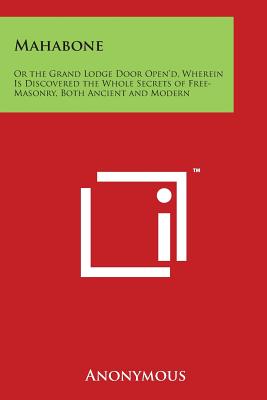 Mahabone: Or the Grand Lodge Door Open'd, Wherein Is Discovered the Whole Secrets of Free-Masonry, Both Ancient and Modern - Anonymous