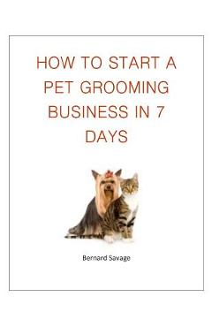 Coperta cărții 'How To Start A Pet Grooming Business In 7 Days - B. A. Savage'