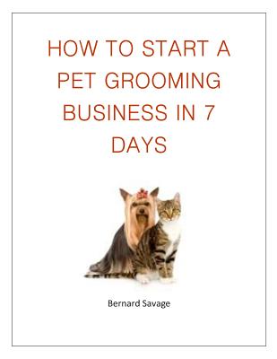 Coperta cărții 'How To Start A Pet Grooming Business In 7 Days - B. A. Savage'