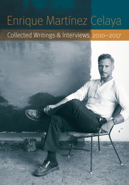 Enrique Martnez Celaya: Collected Writings and Interviews, 2010-2017 - Enrique Martnez Celaya