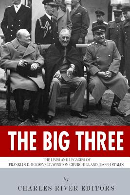 The Big Three: The Lives and Legacies of Franklin D. Roosevelt, Winston Churchill and Joseph Stalin - Charles River