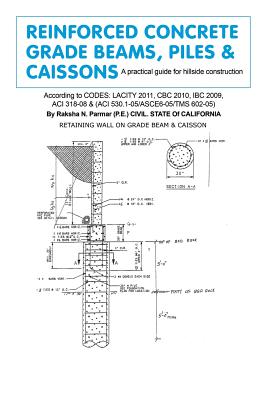 Reinforced Concrete Grade Beams, Piles & Caissons: A practical guide for hillside construction - Raksha N. Parmar
