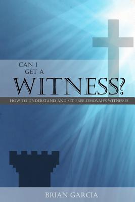 Can I Get a Witness?: How to Understand and Set Free Jehovah's Witnesses - Brian Garcia