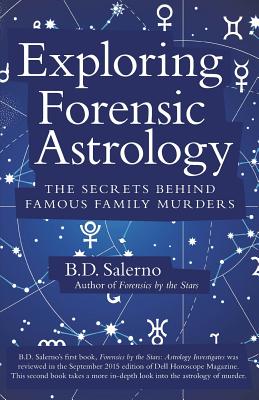 Exploring Forensic Astrology: The Secrets behind Famous Family Murders - B. D. Salerno