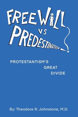 Free Will Vs Predestination: Does God Know Your Choices Before You Make Them? - Theodore R. Johnstone