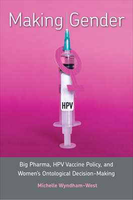 Making Gender: Big Pharma, Hpv Vaccine Policy, and Women's Ontological Decision-Making - Michelle Wyndham-west