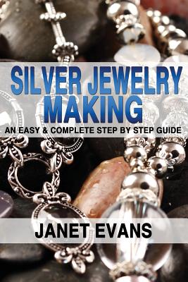 Silver Jewelry Making: An Easy & Complete Step by Step Guide - Janet Evans