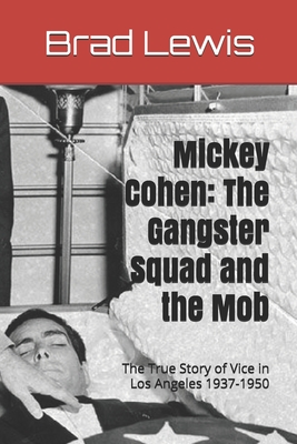 Mickey Cohen: The Gangster Squad and the Mob: The True Story of Vice in Los Angeles 1937-1950 - Brad Lewis