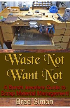 Coperta cărții 'Waste Not Want Not: A Bench Jewelers Guide to Scrap Material Management - Brad Simon'