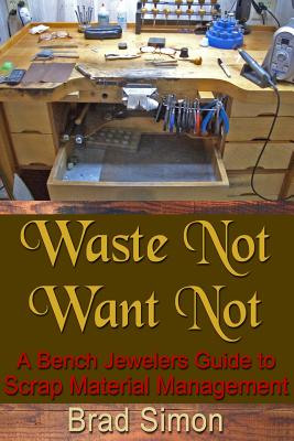 Coperta cărții 'Waste Not Want Not: A Bench Jewelers Guide to Scrap Material Management - Brad Simon'