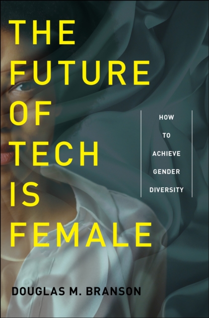 The Future of Tech Is Female: How to Achieve Gender Diversity - Douglas M. Branson