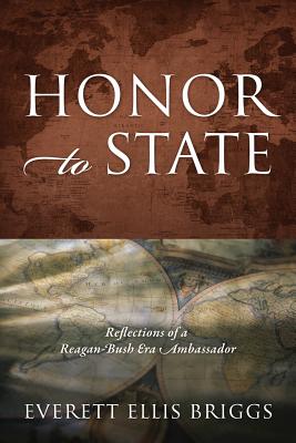 Honor to State: Reflections of a Reagan-Bush Era Ambassador - Everett Ellis Briggs