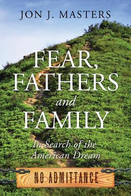 Fear, Fathers and Family: In Search of the American Dream - Jon J. Masters