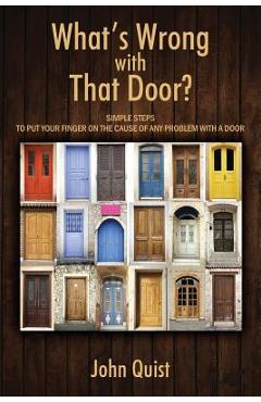 Coperta cărții 'What's Wrong with That Door? Simple Steps to Put Your Finger on the Cause of Any Problem with a Door - John Quist'