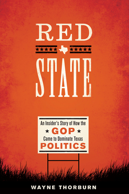 Red State: An Insider's Story of How the GOP Came to Dominate Texas Politics - Wayne Thorburn