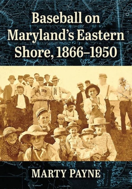 Baseball on Maryland's Eastern Shore, 1866-1950 - Marty Payne