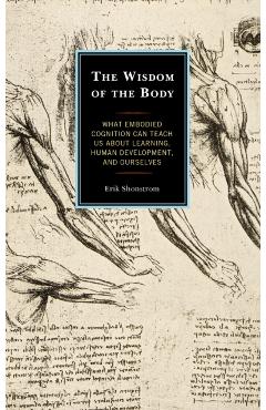 Coperta cărții 'The Wisdom of the Body: What Embodied Cognition Can Teach us about Learning, Human Development, and Ourselves - Erik'