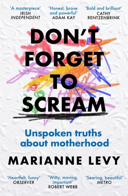 Don't Forget to Scream: Unspoken Truths about Motherhood - Marianne Levy