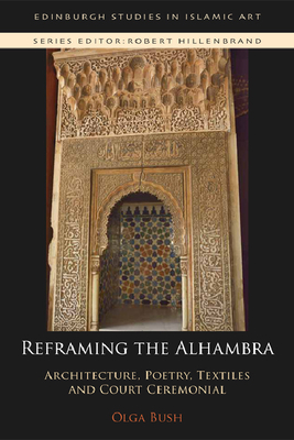 Reframing the Alhambra: Architecture, Poetry, Textiles and Court Ceremonial - Olga Bush