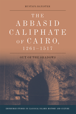 The Abbasid Caliphate of Cairo, 1261-1517: Out of the Shadows - Mustafa Banister