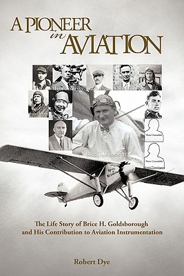 A Pioneer in Aviation: The Life Story of Brice H. Goldsborough and His Contribution to Aviation Instrumentation - Robert Dye