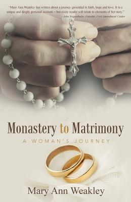 Monastery to Matrimony: A Woman's Journey - Mary Ann Weakley