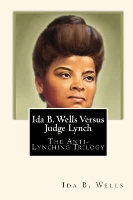 Ida B. Wells Versus Judge Lynch: The Anti-Lynching Trilogy - Joe Henry Mitchell